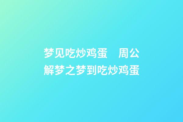 梦见吃炒鸡蛋　周公解梦之梦到吃炒鸡蛋